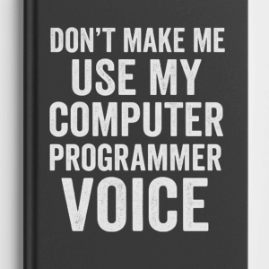 Don't Make Me Use My Computer Programmer Voice